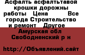 Асфалть асфалтьтавой крошки дорожны работы › Цена ­ 500 - Все города Строительство и ремонт » Другое   . Амурская обл.,Свободненский р-н